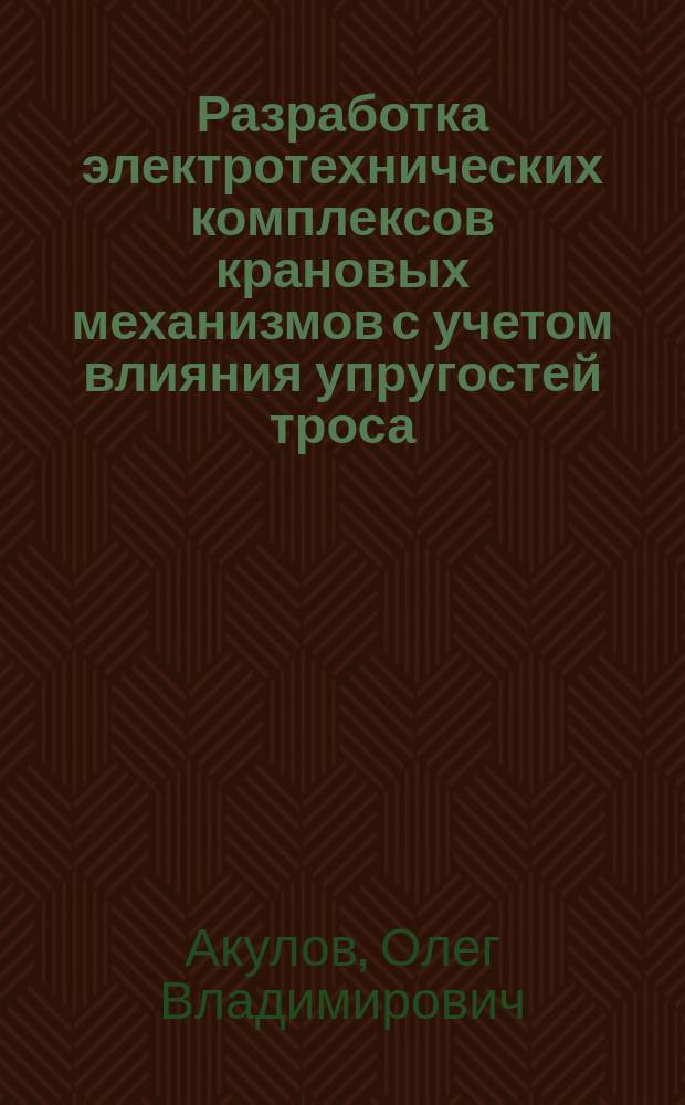 Разработка электротехнических комплексов крановых механизмов с учетом влияния упругостей троса : автореф. дис. на соиск. учен. степ. к.т.н. : спец. 05.09.03