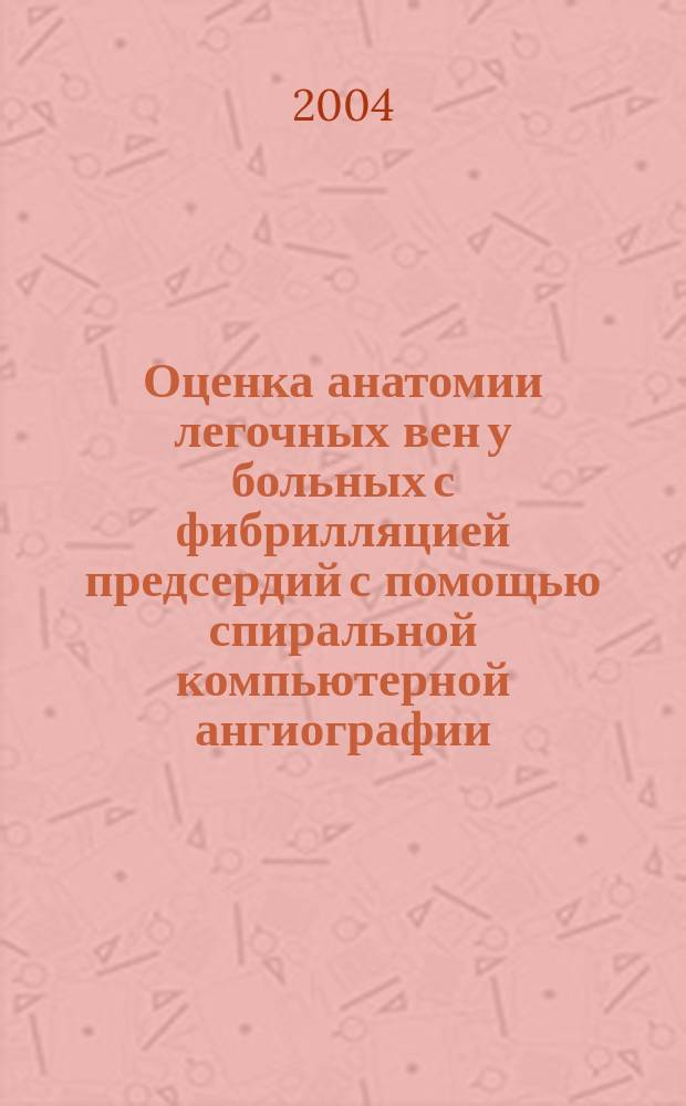Оценка анатомии легочных вен у больных с фибрилляцией предсердий с помощью спиральной компьютерной ангиографии : автореф. дис. на соиск. учен. степ. к.м.н. : спец. (14.00.44) : спец. (14.00.19)