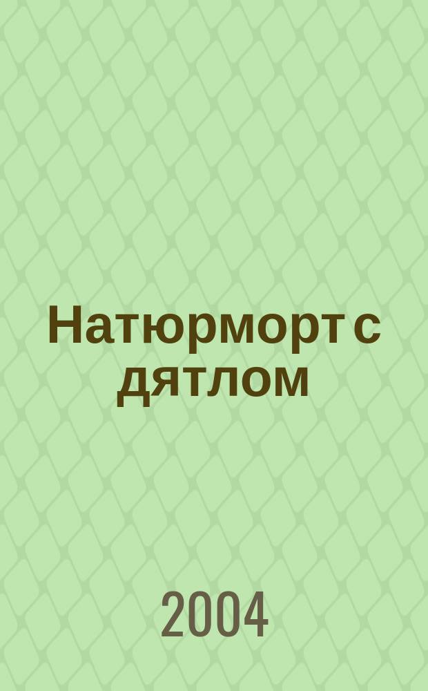 Натюрморт с дятлом : роман