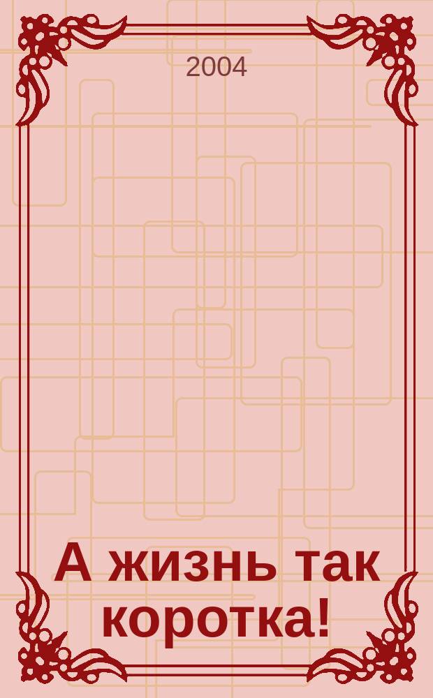 А жизнь так коротка! : роман