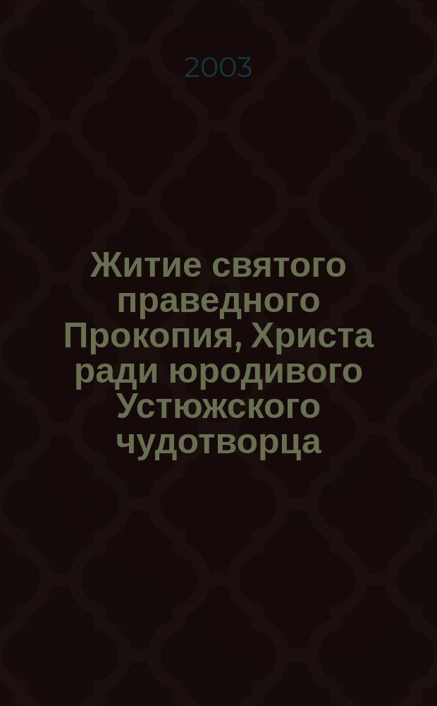 Житие святого праведного Прокопия, Христа ради юродивого Устюжского чудотворца : к 700-летию преставления св., правед. Прокопия