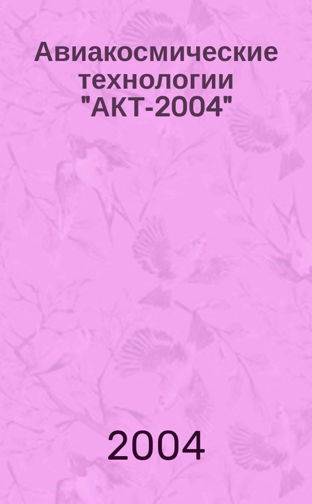 Авиакосмические технологии "АКТ-2004" : тр. пятой Междунар. науч.-техн. конф. и шк. молодых ученых, аспирантов и студентов, (г. Воронеж, 22-23 сент. 2004 г.)