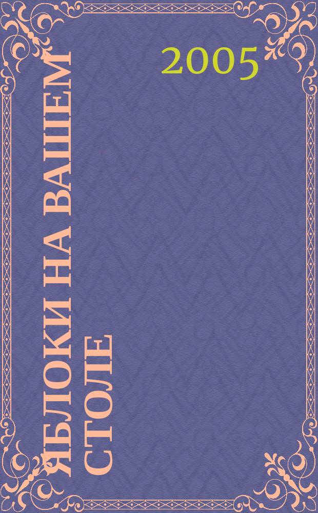 Яблоки на вашем столе : яблоч. кладовая, яблоки в косметике, яблоневый сад