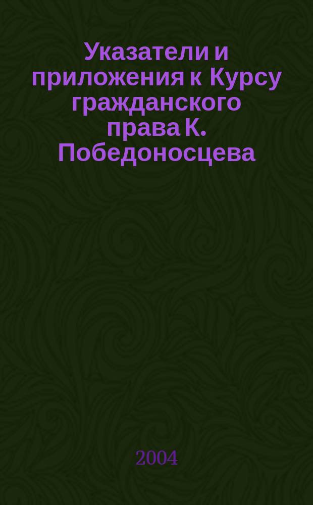 Указатели и приложения к Курсу гражданского права К. Победоносцева