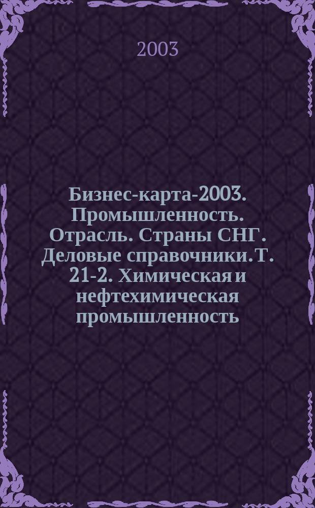 Бизнес-карта-2003. [Промышленность. Отрасль]. Страны СНГ. [Деловые справочники]. Т. 21-2. Химическая и нефтехимическая промышленность: вещества взрывчатые, волокна. Нити, нефтепродукты, изделия пластмассовые, изделия резинотехнические, парфюмерия, товары бытовой химии, материалы лакокрасочные