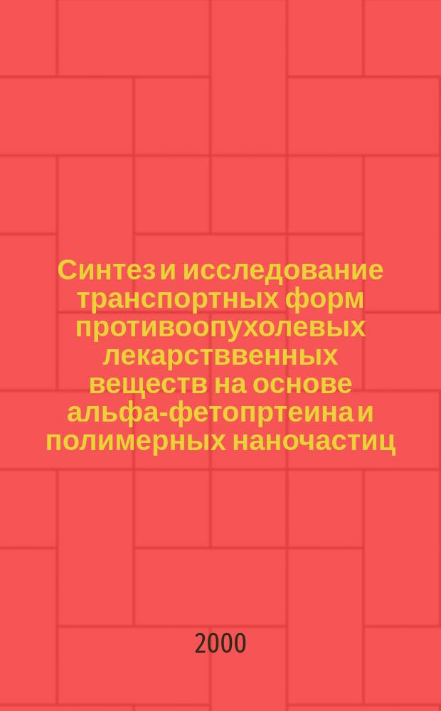 Синтез и исследование транспортных форм противоопухолевых лекарстввенных веществ на основе альфа-фетопртеина и полимерных наночастиц : автореф. дис. на соиск. учен. степ. к.б.н. : спец. 03.00.04