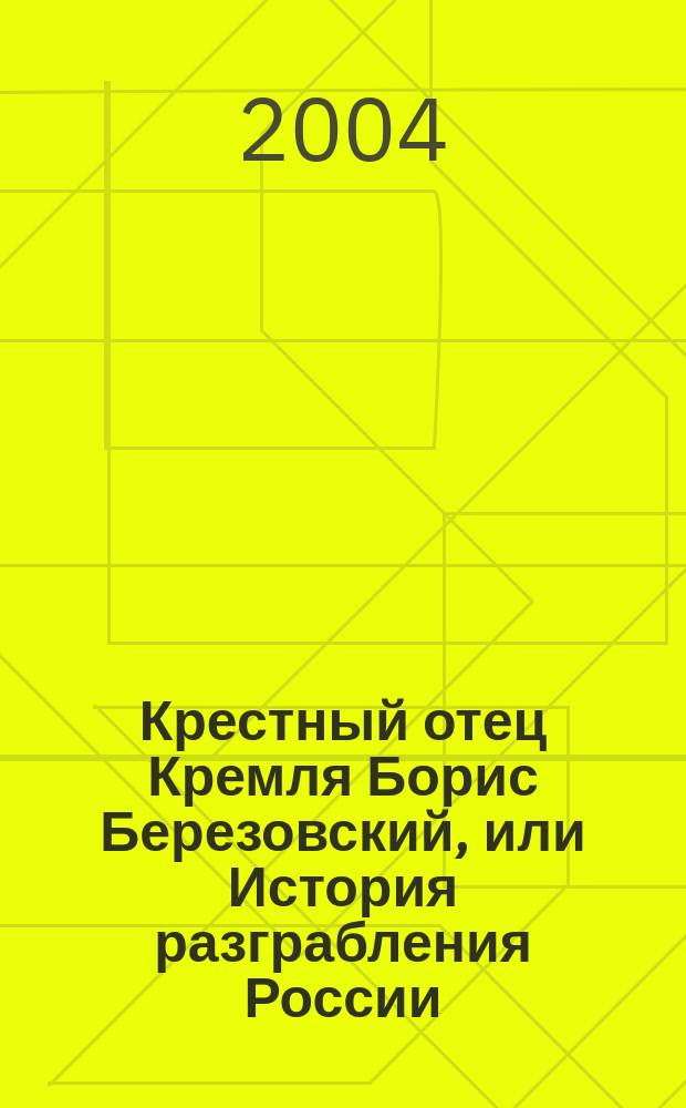 Крестный отец Кремля Борис Березовский, или История разграбления России = Godfather of the Kremlin Boris Berezovsky and the Looting of Russia