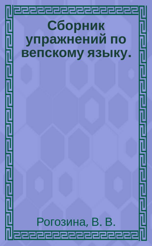 Сборник упражнений по вепскому языку. (Фонетика. Имена. Наречие. Служебные части речи)