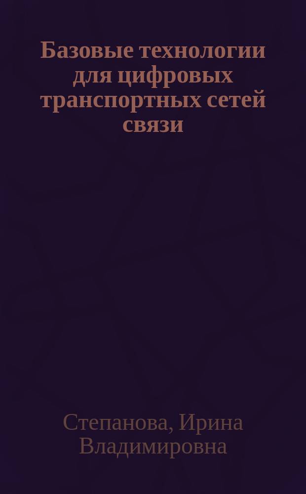 Базовые технологии для цифровых транспортных сетей связи : учеб. пособие : для спец. 200900