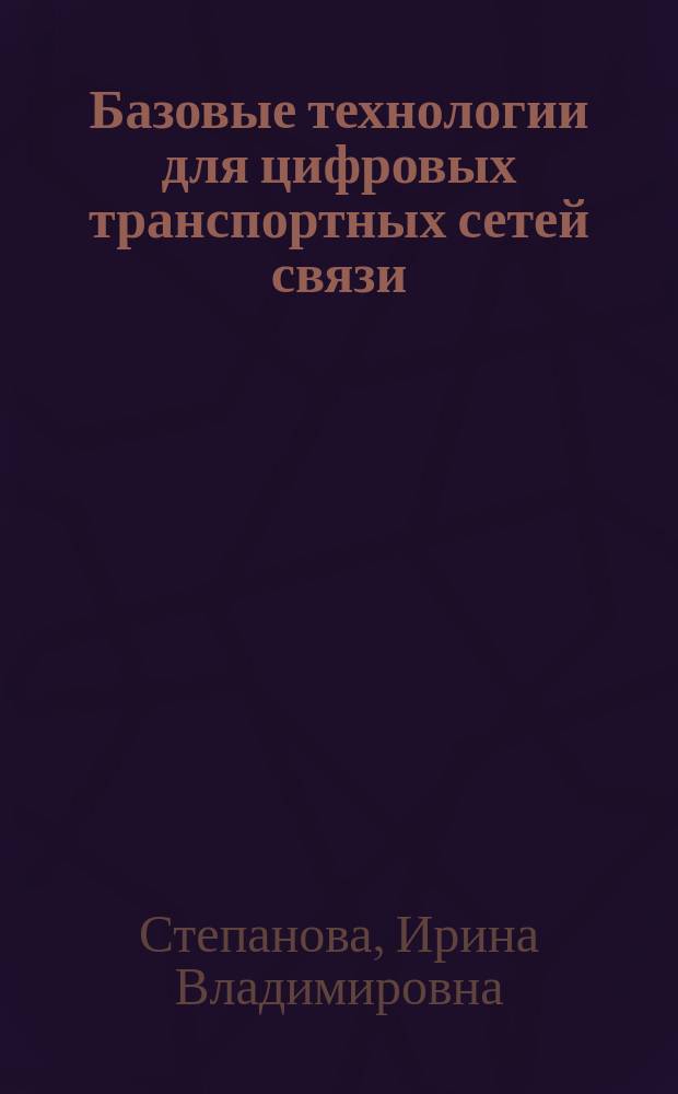 Базовые технологии для цифровых транспортных сетей связи : учеб. пособие : для спец. 200900