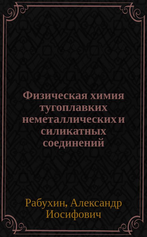 Физическая химия тугоплавких неметаллических и силикатных соединений : учебник для учащихся средних специальных учебных заведений, обучающихся по специальности 2508 "Производство тугоплавких неметаллических и силикатных материалов и изделий"