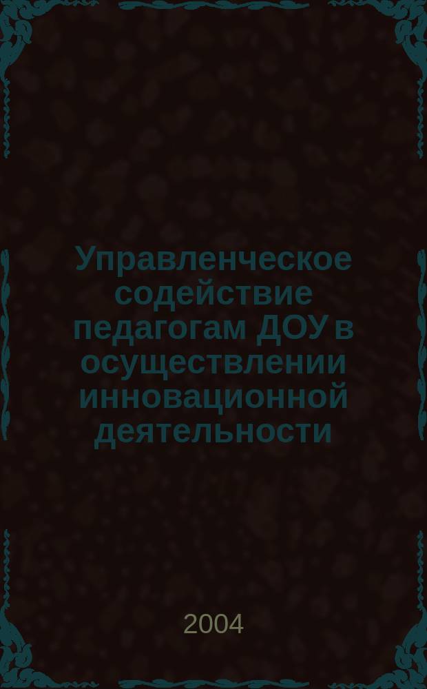 Управленческое содействие педагогам ДОУ в осуществлении инновационной деятельности : метод. рекомендации