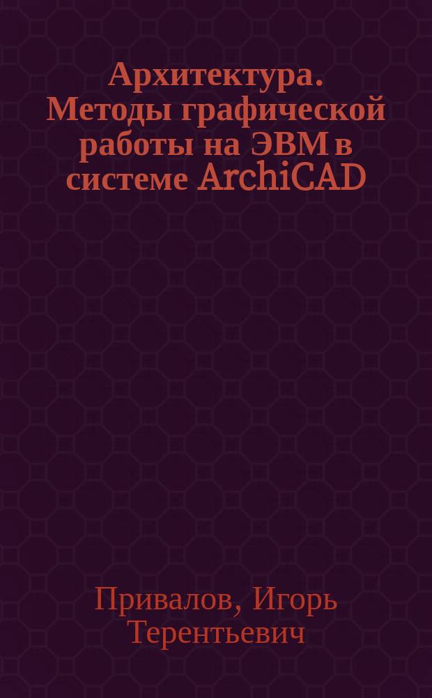 Архитектура. Методы графической работы на ЭВМ в системе ArchiCAD : учебное пособие