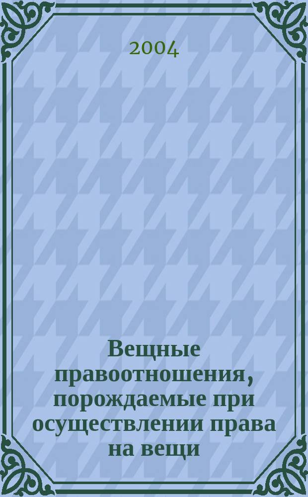 Вещные правоотношения, порождаемые при осуществлении права на вещи : автореф. дис. на соиск. учен. степ. канд. юрид. наук : спец. 12.00.03