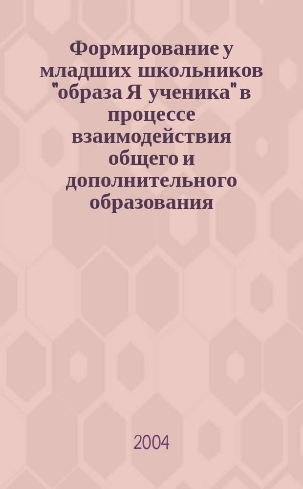 Формирование у младших школьников "образа Я ученика" в процессе взаимодействия общего и дополнительного образования : автореф. дис. на соиск. учен. степ. канд. пед. наук : спец. 13.00.01