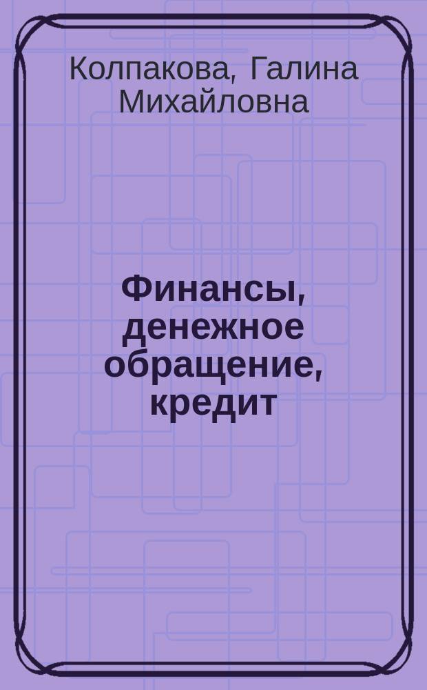 Финансы, денежное обращение, кредит : учебное пособие для студентов вузов, обучающихся по специальностям "Финансы и кредит", "Бухгалтерский учет, анализ и аудит", "Мировая экономика"