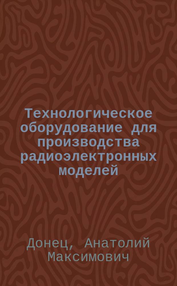 Технологическое оборудование для производства радиоэлектронных моделей : учеб. пособие