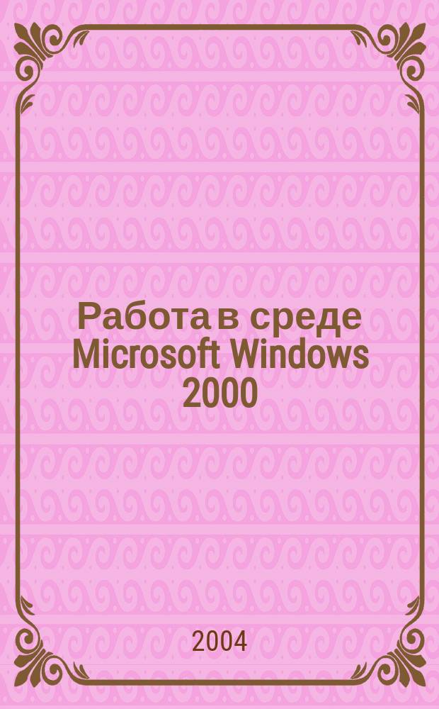 Работа в среде Microsoft Windows 2000 : учеб. пособие по направлениям: 550400, 654400
