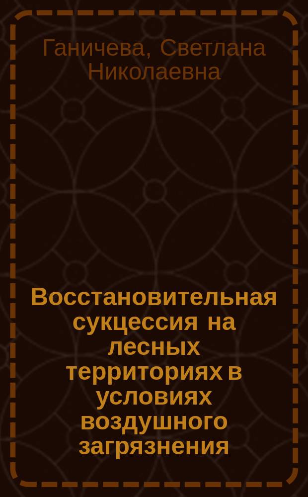 Восстановительная сукцессия на лесных территориях в условиях воздушного загрязнения : автореф. дис. на соиск. учен. степ. к.б.н. : спец. 03.00.16