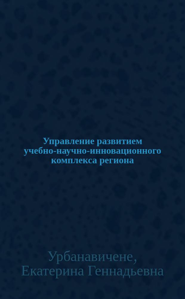 Управление развитием учебно-научно-инновационного комплекса региона : автореф. дис. на соиск. учен. степ. к.э.н. : спец. 08.00.05