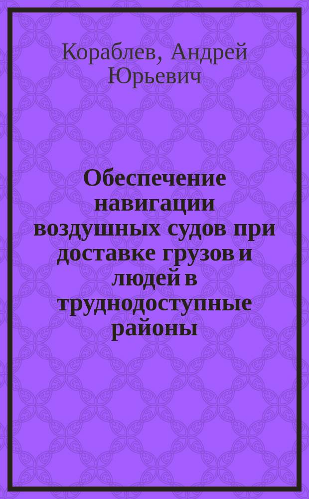 Обеспечение навигации воздушных судов при доставке грузов и людей в труднодоступные районы : автореф. дис. на соиск. учен. степ. д.т.н. : спец. 05.22.13