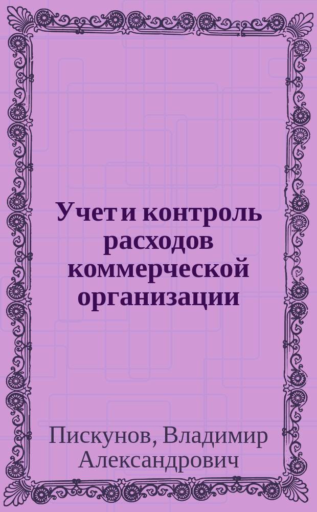 Учет и контроль расходов коммерческой организации = Expenditure records and spending control of a commercial organization : проблемы теории и практики