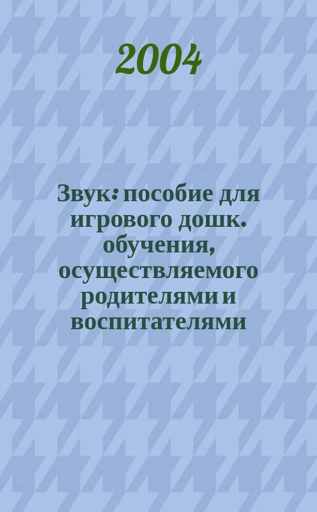 Звук : пособие для игрового дошк. обучения, осуществляемого родителями и воспитателями