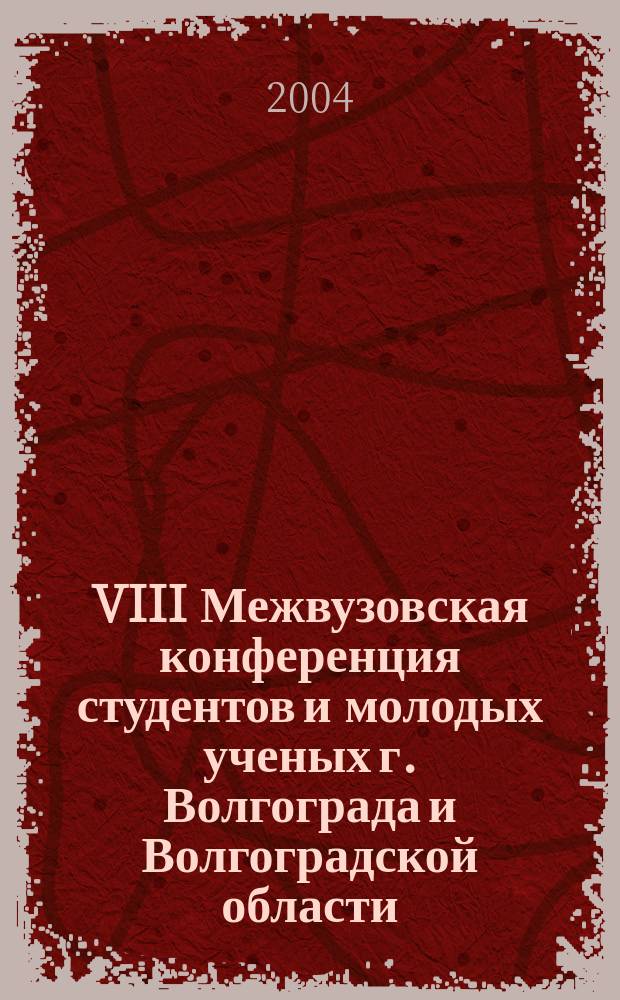 VIII Межвузовская конференция студентов и молодых ученых г. Волгограда и Волгоградской области, г. Волгоград, 11-14 ноября 2003 г. : тезисы докладов