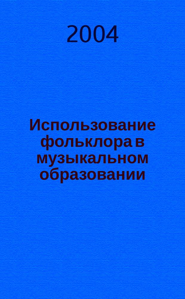 Использование фольклора в музыкальном образовании : учебное пособие для студентов вузов, обучающихся по специальности 050601 (030700) - музыкальное образование