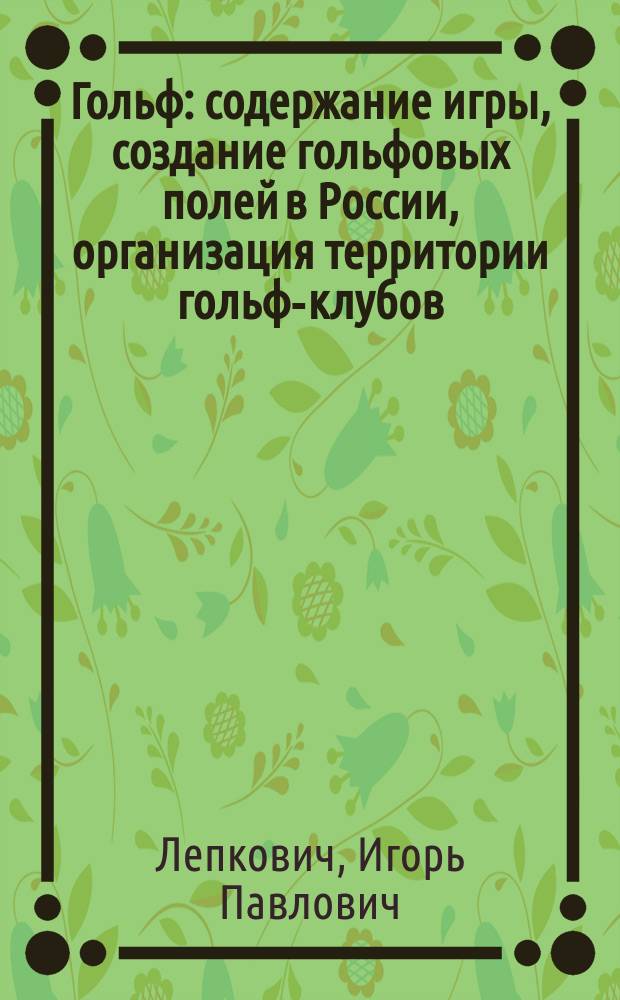 Гольф : содержание игры, создание гольфовых полей в России, организация территории гольф-клубов