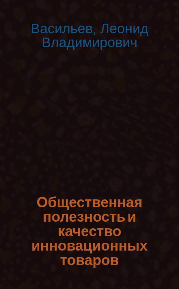 Общественная полезность и качество инновационных товаров : автореф. дис. на соиск. учен. степ. к.э.н. : спец. (08.00.01)