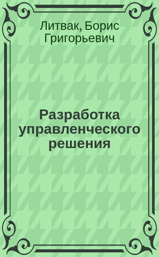 Разработка управленческого решения : учеб. : для студентов вузов, обучающихся по специальности "Менеджмент"
