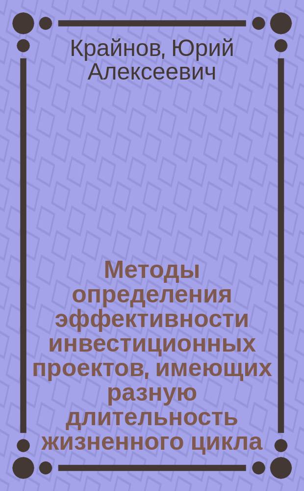 Методы определения эффективности инвестиционных проектов, имеющих разную длительность жизненного цикла : автореф. дис. на соиск. учен. степ. к.э.н. : спец. (08.00.05)