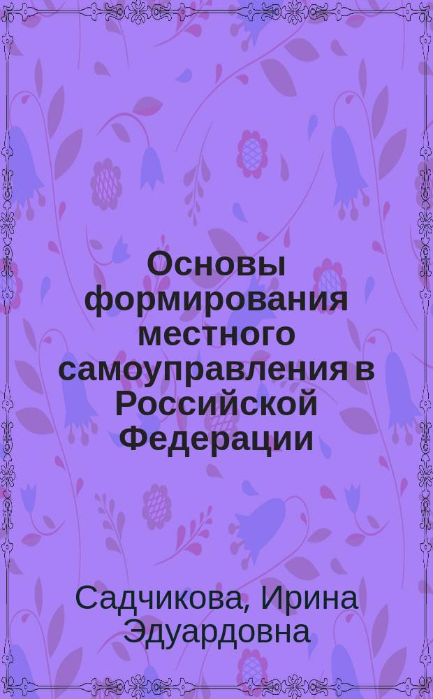 Основы формирования местного самоуправления в Российской Федерации : учебно-методическое пособие