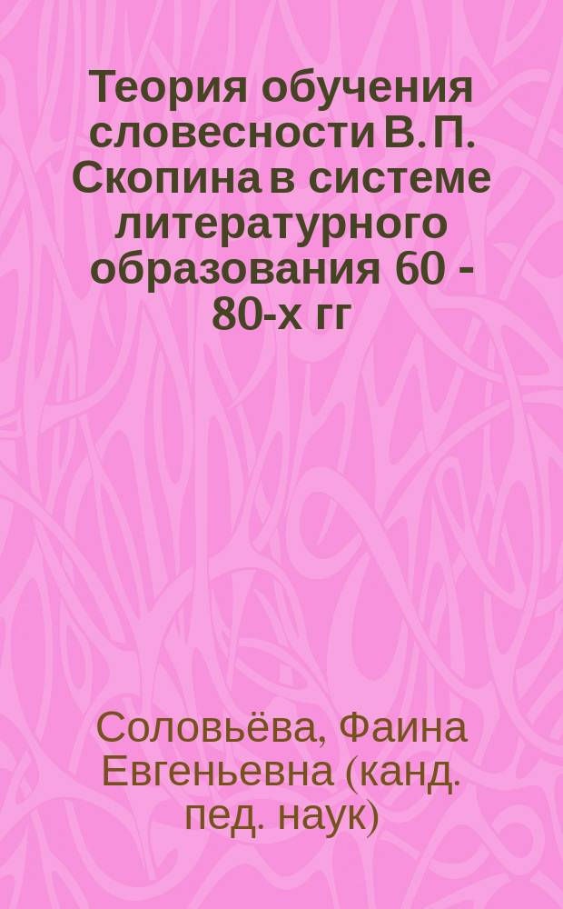 Теория обучения словесности В. П. Скопина в системе литературного образования 60 - 80-х гг. XIX века : автореф. дис. на соиск. учен. степ. канд. пед. наук : спец. 13.00.01; спец. 13.00.02