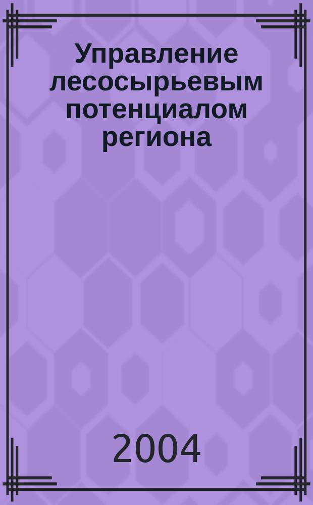 Управление лесосырьевым потенциалом региона : автореф. дис. на соиск. учен. степ. к.э.н. : спец. 08.00.05