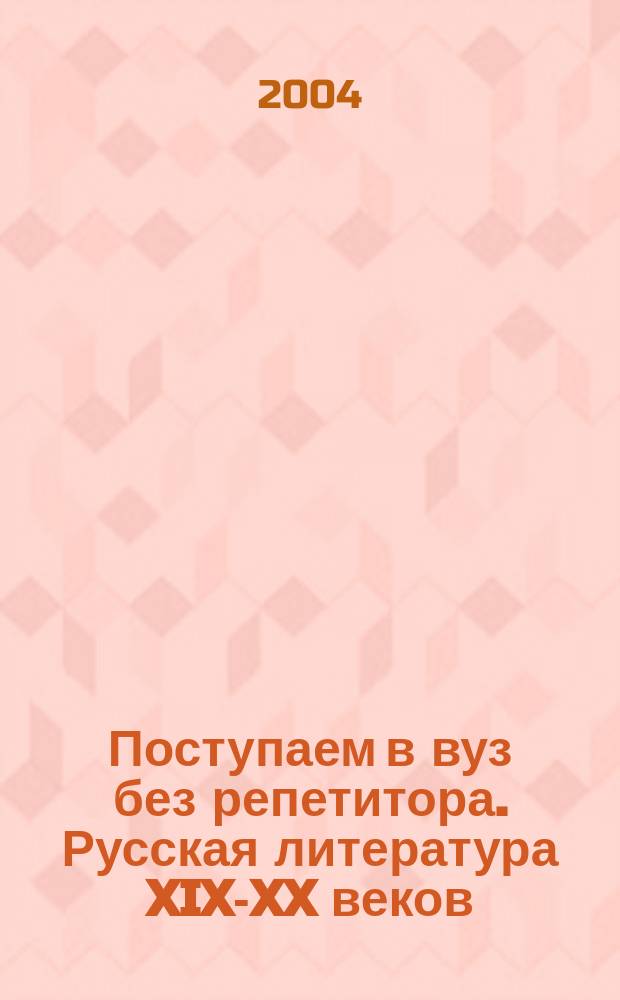 Поступаем в вуз без репетитора. Русская литература XIX-XX веков