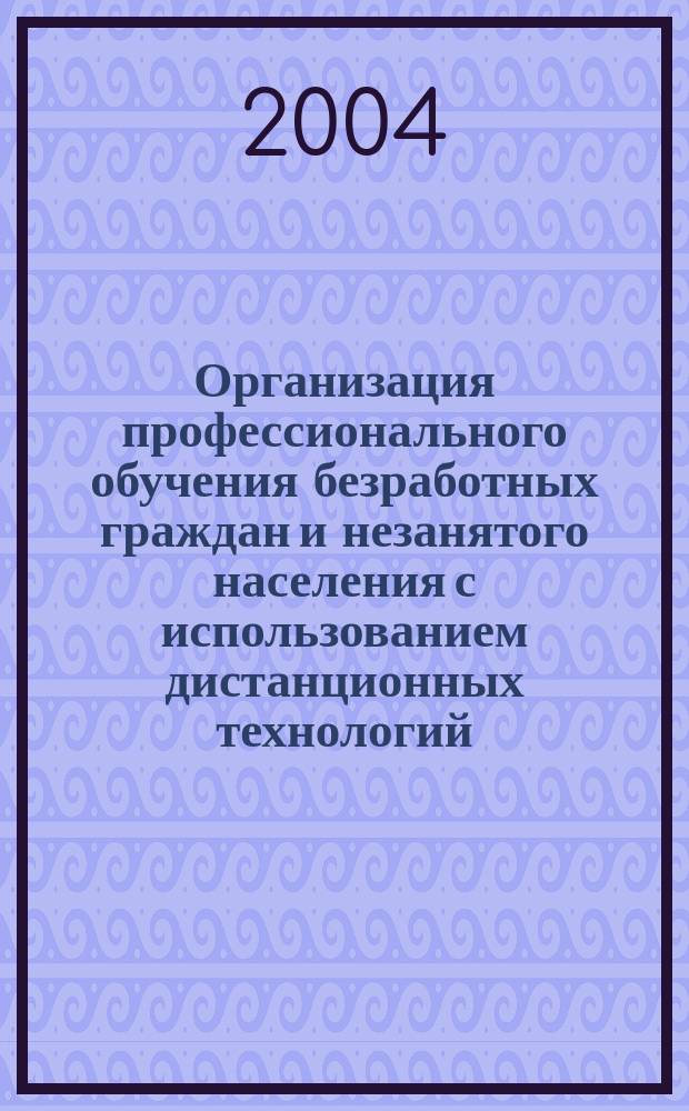 Организация профессионального обучения безработных граждан и незанятого населения с использованием дистанционных технологий. Кн. 4 : Методические рекомендации по самостоятельному изучению учебного курса