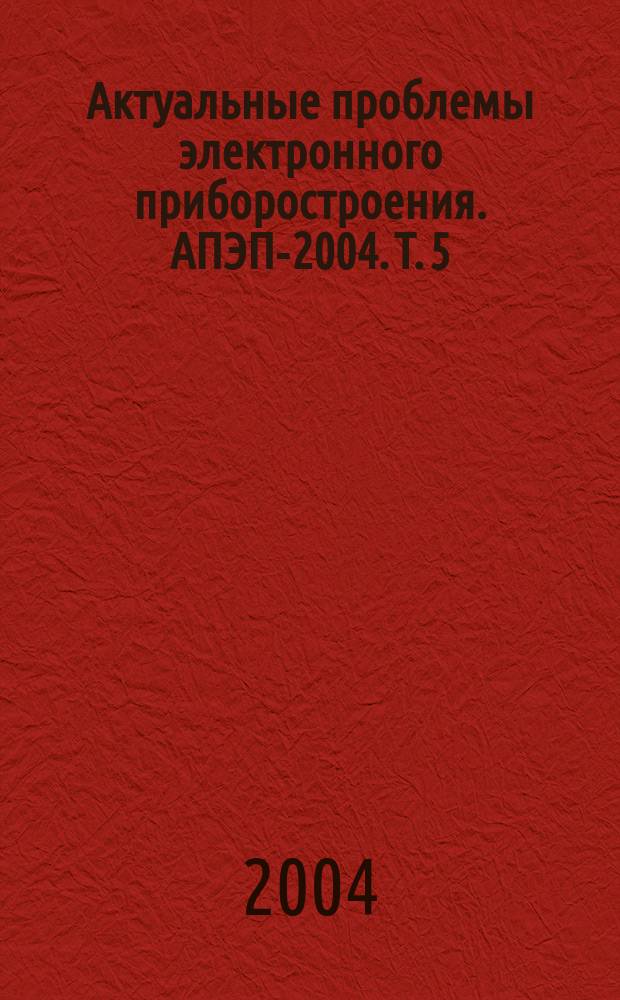 Актуальные проблемы электронного приборостроения. АПЭП-2004. Т. 5 : [Лазеры, применение лазеров в медицине и биологии. Медицинская электроника]