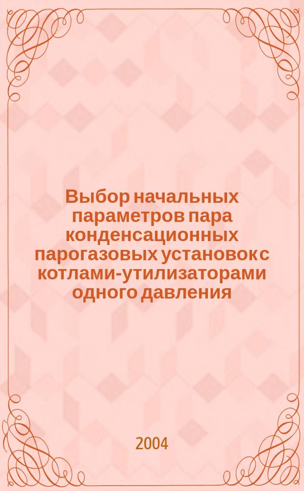 Выбор начальных параметров пара конденсационных парогазовых установок с котлами-утилизаторами одного давления : учеб. пособие по курсу "Парогазовые и газотурбин. установки электростанций" для студентов, обучающихся по направлению "Теплоэнергетика"