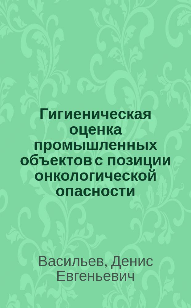 Гигиеническая оценка промышленных объектов с позиции онкологической опасности : (на прим. нефтедобывающей пром-сти) : автореф. дис. на соиск. учен. степ. к.м.н. : спец. 14.00.07