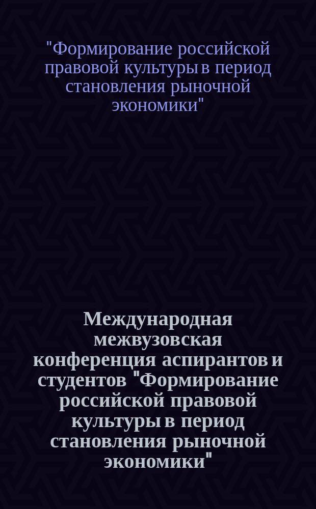 Международная межвузовская конференция аспирантов и студентов "Формирование российской правовой культуры в период становления рыночной экономики" : сб. ст. и тез. Моск. гос. юрид. акад. (2-3 апр. 2004 г.)