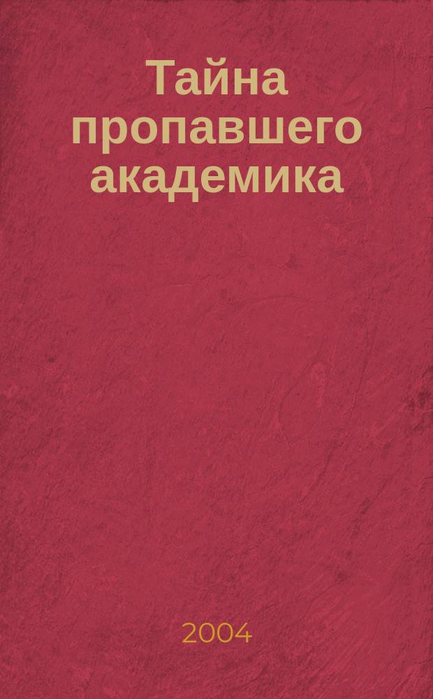 Тайна пропавшего академика : для сред. и ст. шк. возраста