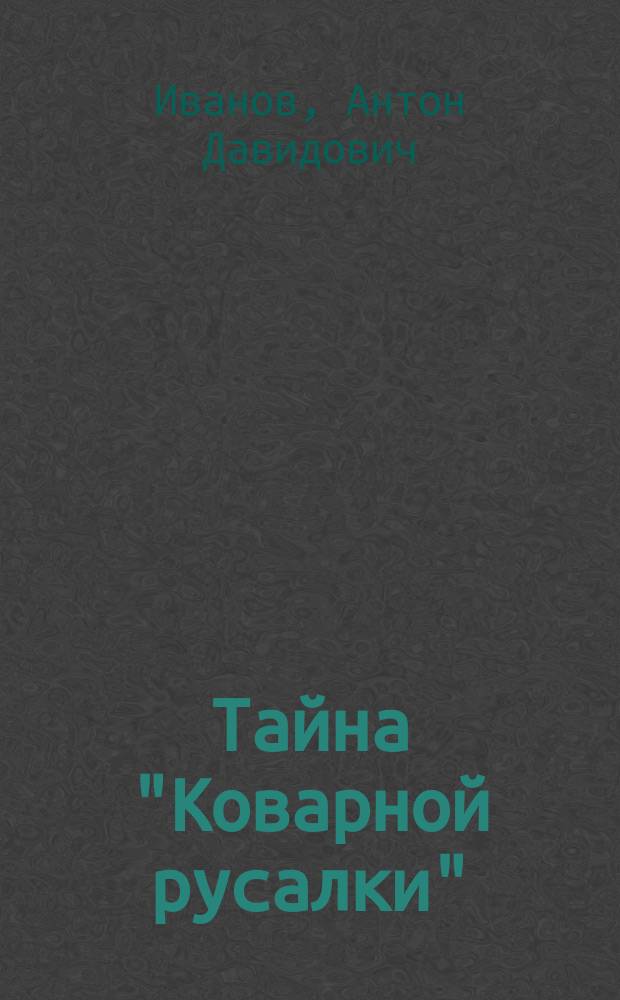 Тайна "Коварной русалки" : повесть : для сред. и ст. шк. возраста