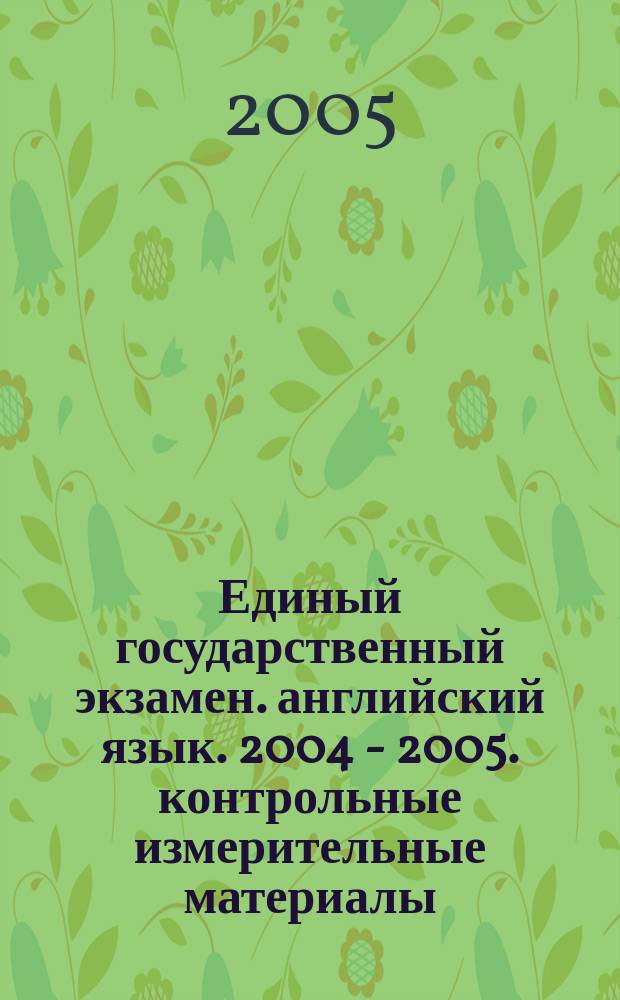Единый государственный экзамен. английский язык. 2004 - 2005. контрольные измерительные материалы