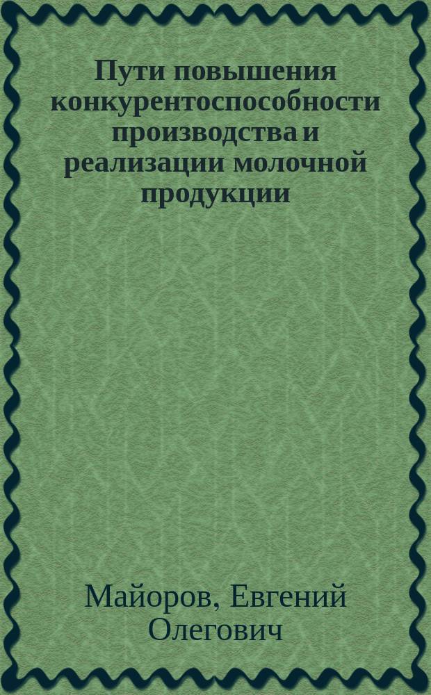 Пути повышения конкурентоспособности производства и реализации молочной продукции: (На материалах Курской области) : автореф. дис. на соиск. учен. степ. к.э.н. : Спец. (08.00.05)