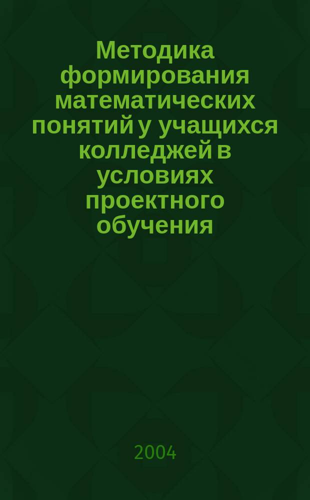 Методика формирования математических понятий у учащихся колледжей в условиях проектного обучения : автореф. дис. на соиск. учен. степ. к.п.н. : спец. (13.00.02)