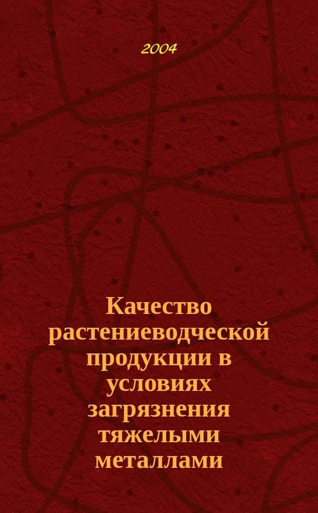Качество растениеводческой продукции в условиях загрязнения тяжелыми металлами
