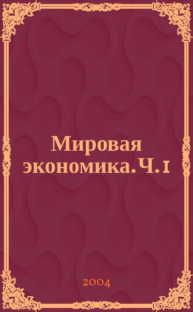 Мировая экономика. Ч. 1 : Глобализация и интеграционные группировки