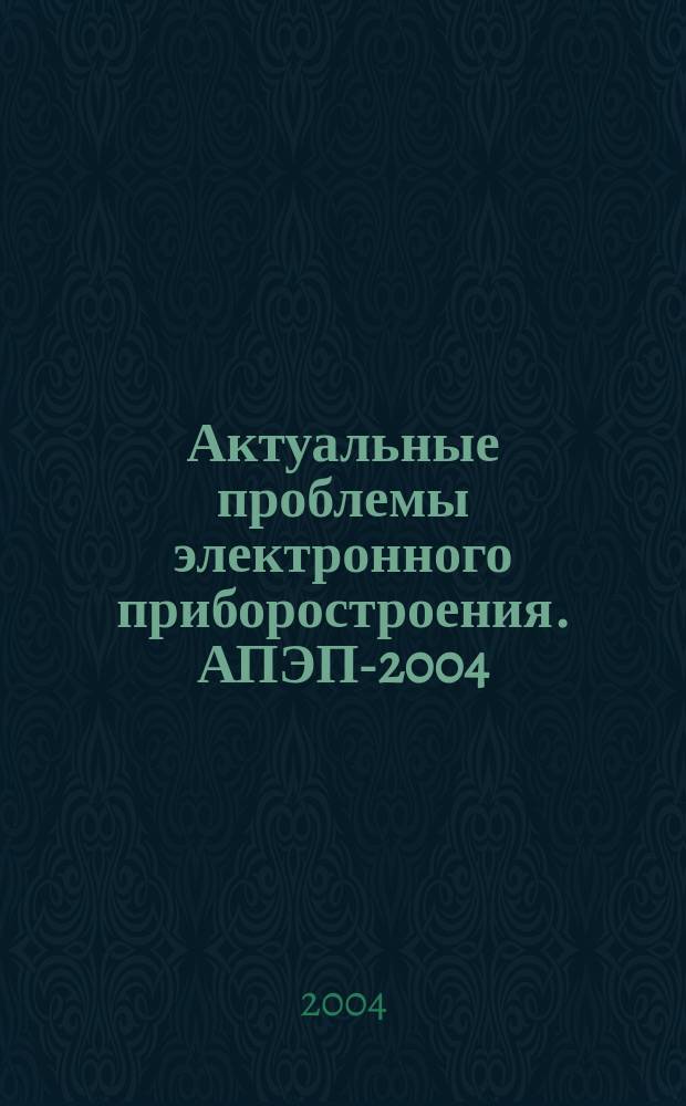 Актуальные проблемы электронного приборостроения. АПЭП-2004 = Actual problems of electronic instrument enerineering proceedings. APEIE-2004 : материалы VII Международной конференции, Новосибирск, 21-24 сент. 2004 : в 7 томах